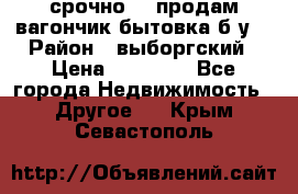 срочно!!! продам вагончик-бытовка б/у. › Район ­ выборгский › Цена ­ 60 000 - Все города Недвижимость » Другое   . Крым,Севастополь